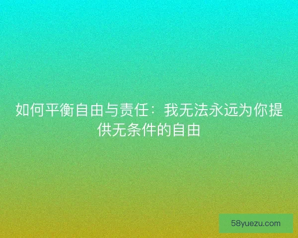 如何平衡自由与责任：我无法永远为你提供无条件的自由