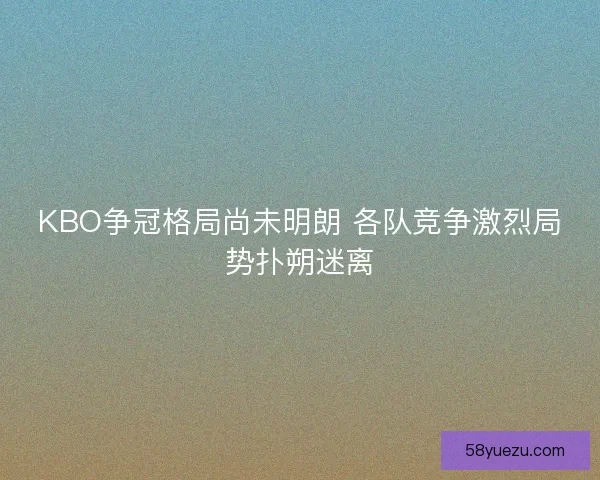 KBO争冠格局尚未明朗 各队竞争激烈局势扑朔迷离