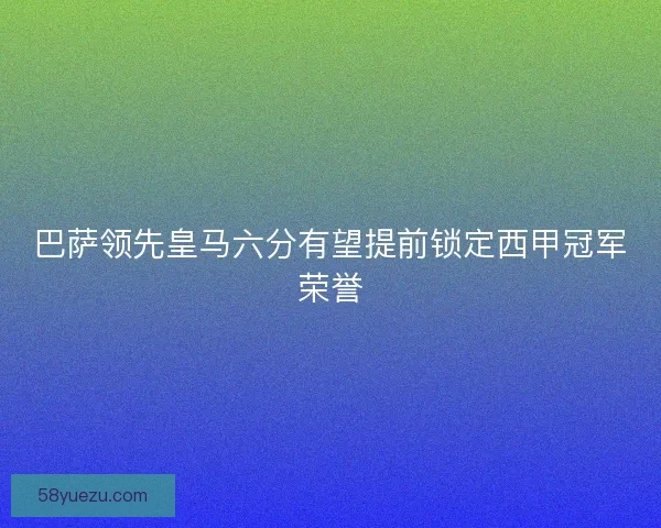 巴萨领先皇马六分有望提前锁定西甲冠军荣誉